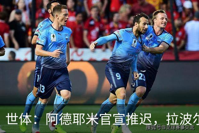 世体：阿德耶米官宣推迟，拉波尔塔和德科先在美看决赛