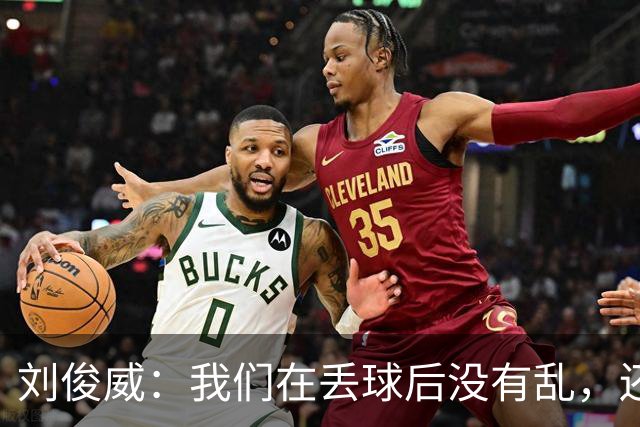 刘俊威：我们在丢球后没有乱，还是能通过正常配合完成射门并得分