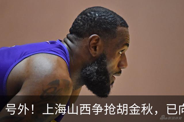 号外！上海山西争抢胡金秋，已向广厦报价，广厦超市正式开张？无人是非卖品？