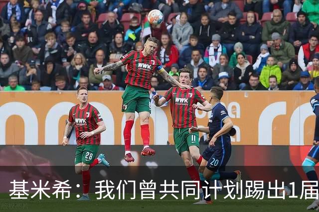 基米希：我们曾共同计划踢出1届非常成功的世界杯 而我们又失败了