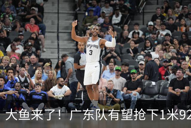 大鱼来了！广东队有望抢下1米92高后卫，这可是徐杰的替补首选？