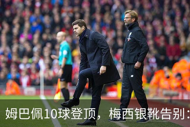 姆巴佩10球登顶，梅西银靴告别：这张射手榜写透了足坛换代新泽西的终场哨响过之后，关于“球王到底是谁”的争论，好像又悄悄换了个说法