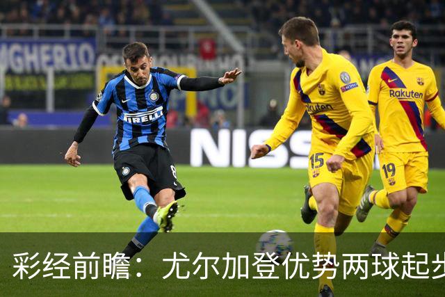 彩经前瞻：尤尔加登优势两球起步 主场争胜备受看好