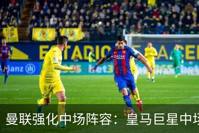 曼联强化中场阵容：皇马巨星中场成唯一顶级选择，英超望族各有短板
