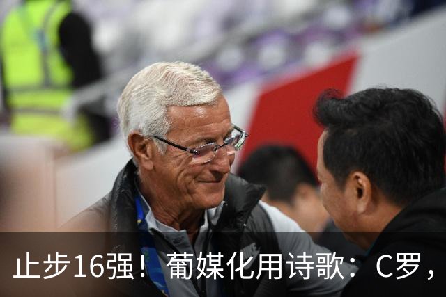 止步16强！葡媒化用诗歌：C罗，你的泪水中有多少是葡萄牙之泪？