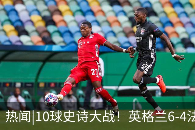 热闻|10球史诗大战！英格兰6-4法国斩获世界杯季军