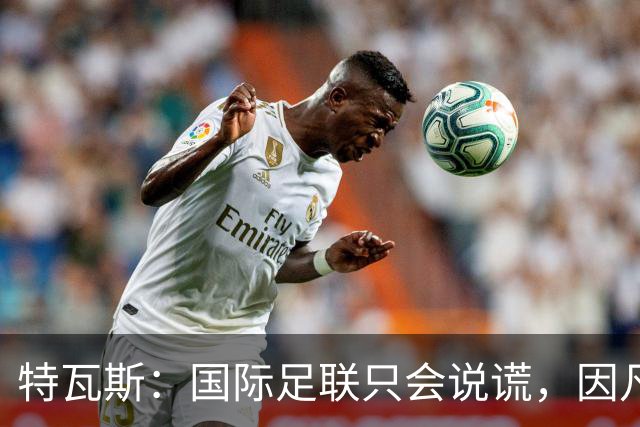 特瓦斯：国际足联只会说谎，因凡蒂诺应该离任