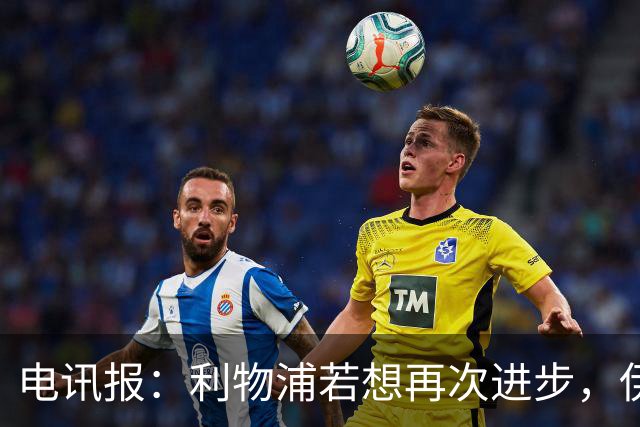 电讯报：利物浦若想再次进步，伊劳拉不能让球员将个人利益放首位