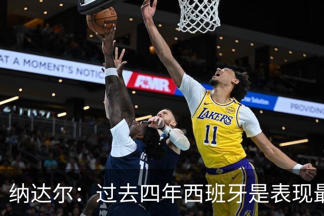 纳达尔：过去四年西班牙是表现最好的球队，我们是夺冠热门