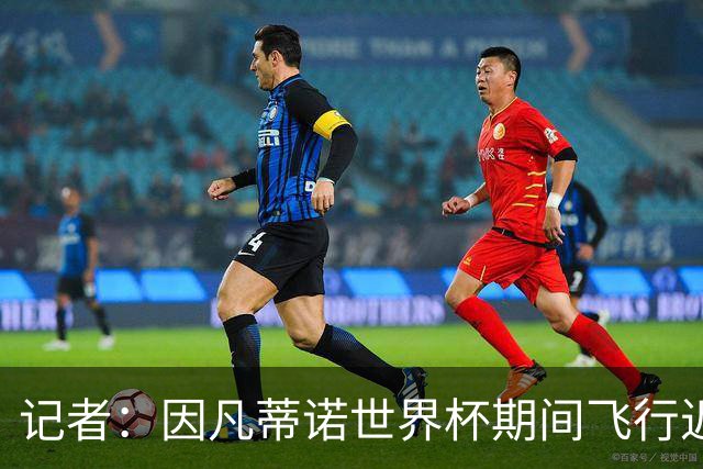 记者：因凡蒂诺世界杯期间飞行近6万英里，相当于绕地球2圈