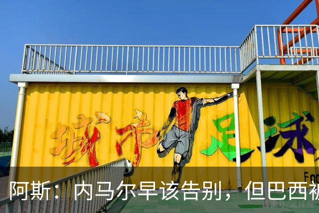 阿斯：内马尔早该告别，但巴西被淘汰并非因为他