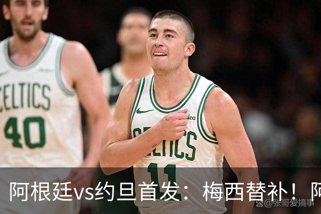 阿根廷vs约旦首发：梅西替补！阿尔瓦雷斯搭档劳塔罗，帕斯先发