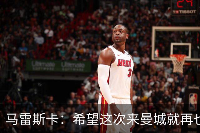 马雷斯卡：希望这次来曼城就再也不走了！我们的目标是延续荣光