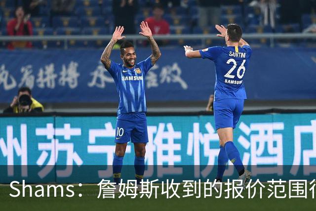 Shams：詹姆斯收到的报价范围很广 包括底薪、各种特例甚至更丰厚